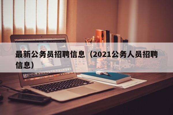 最新公务员招聘信息（2021公务人员招聘信息）