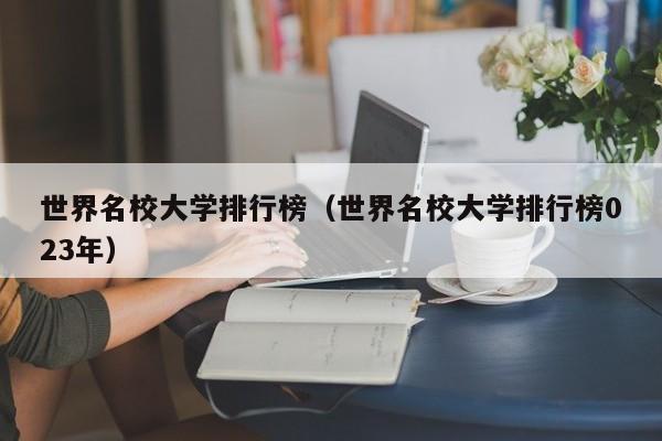 世界名校大学排行榜（世界名校大学排行榜023年）