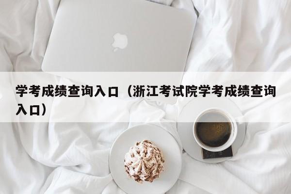 学考成绩查询入口（浙江考试院学考成绩查询入口）