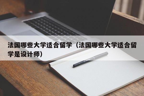 法国哪些大学适合留学（法国哪些大学适合留学是设计师）