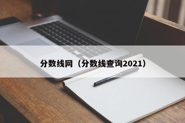 分数线网（分数线查询2021）