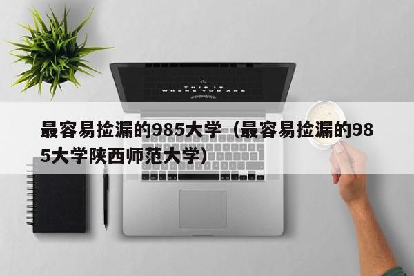 最容易捡漏的985大学（最容易捡漏的985大学陕西师范大学）