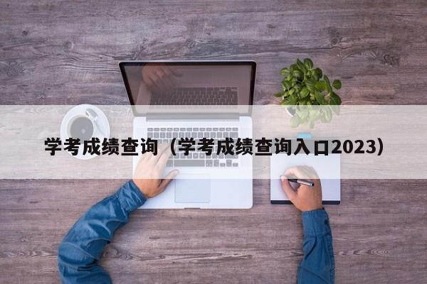 学考成绩查询（学考成绩查询入口2023）