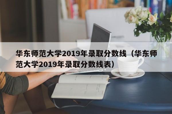 华东师范大学2019年录取分数线（华东师范大学2019年录取分数线表）