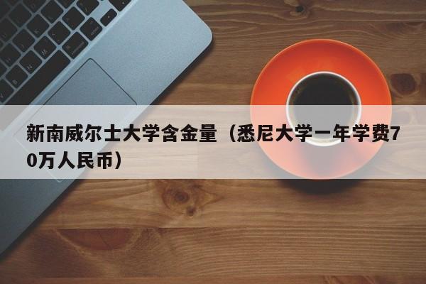 新南威尔士大学含金量（悉尼大学一年学费70万人民币）