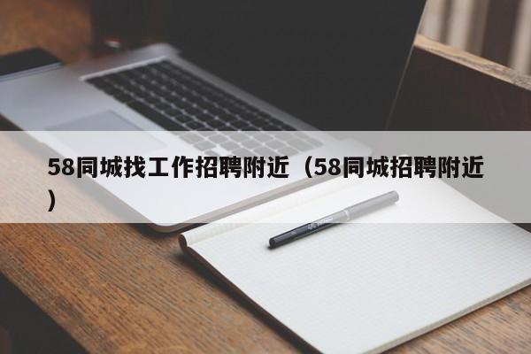 58同城找工作招聘附近（58同城招聘附近）