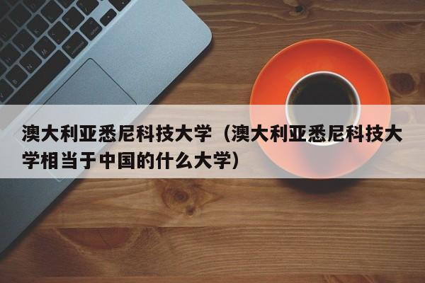 澳大利亚悉尼科技大学（澳大利亚悉尼科技大学相当于中国的什么大学）