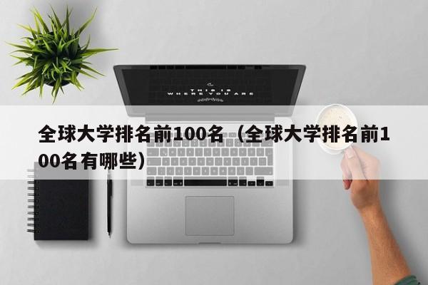 全球大学排名前100名（全球大学排名前100名有哪些）