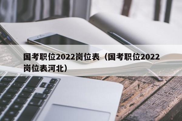 国考职位2022岗位表（国考职位2022岗位表河北）