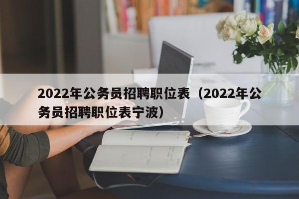 2022年公务员招聘职位表（2022年公务员招聘职位表宁波）