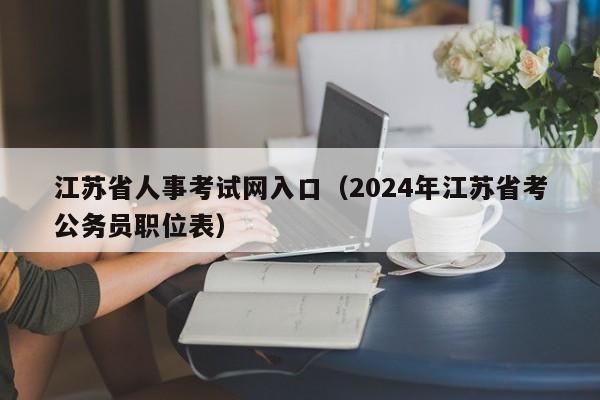 江苏省人事考试网入口（2024年江苏省考公务员职位表）