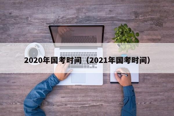 2020年国考时间（2021年国考时间）