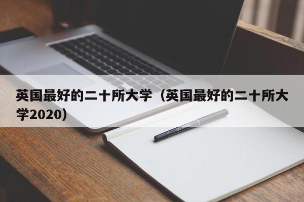 英国最好的二十所大学（英国最好的二十所大学2020）