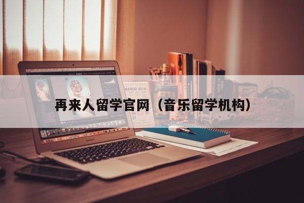 再来人留学官网（音乐留学机构）