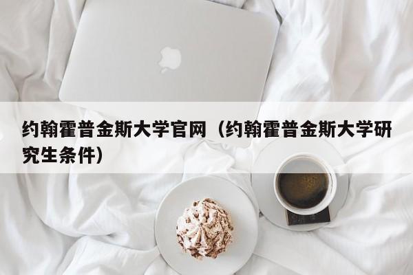 约翰霍普金斯大学官网（约翰霍普金斯大学研究生条件）