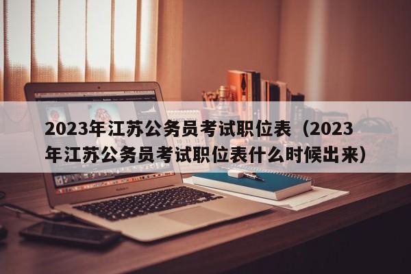 2023年江苏公务员考试职位表（2023年江苏公务员考试职位表什么时候出来）