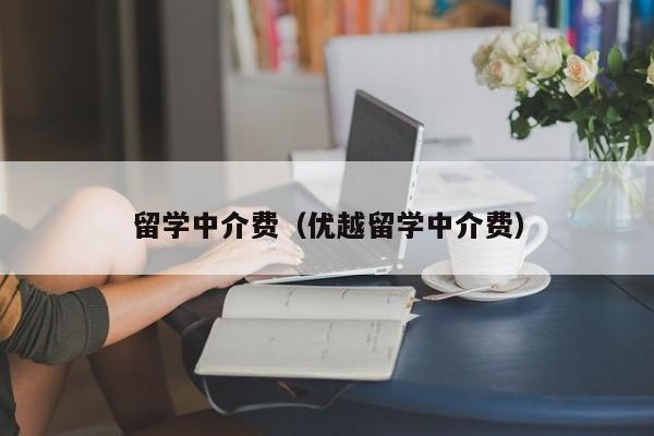 留学中介费（优越留学中介费）