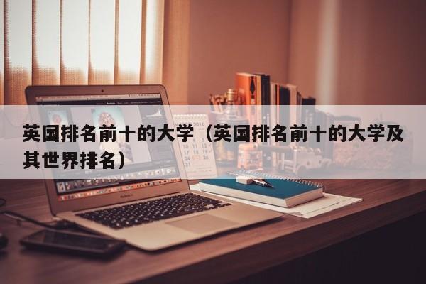 英国排名前十的大学（英国排名前十的大学及其世界排名）