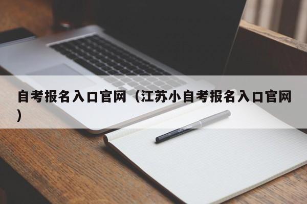 自考报名入口官网（江苏小自考报名入口官网）