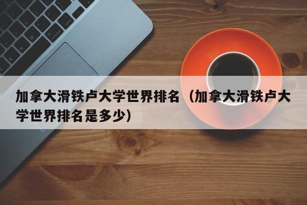 加拿大滑铁卢大学世界排名（加拿大滑铁卢大学世界排名是多少）