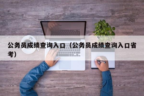 公务员成绩查询入口（公务员成绩查询入口省考）