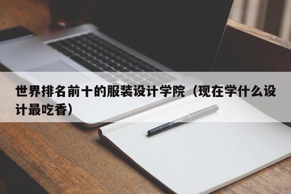 世界排名前十的服装设计学院（现在学什么设计最吃香）