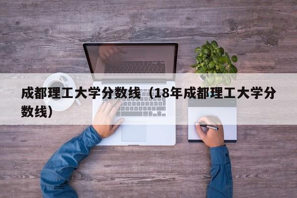 成都理工大学分数线（18年成都理工大学分数线）