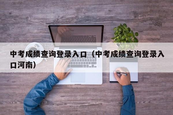 中考成绩查询登录入口（中考成绩查询登录入口河南）