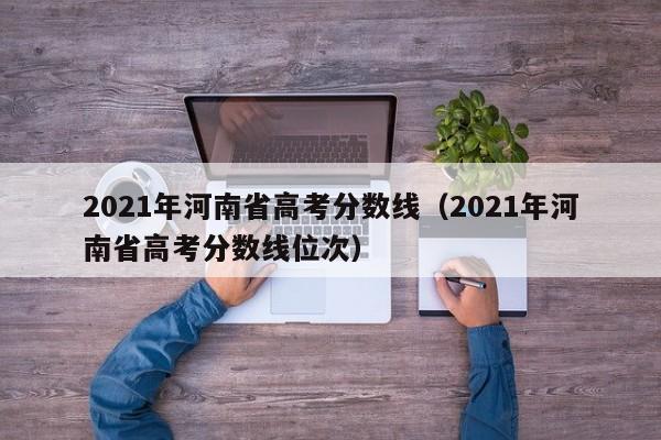 2021年河南省高考分数线（2021年河南省高考分数线位次）