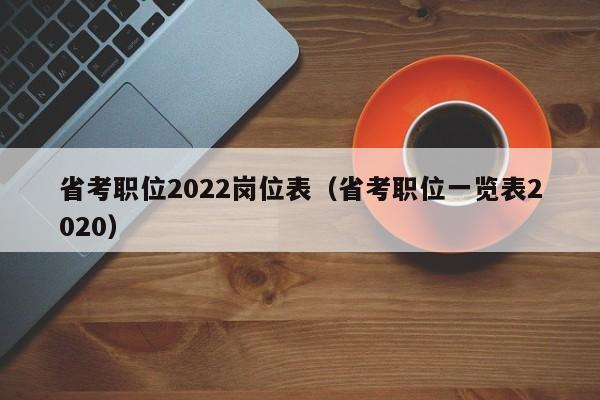 省考职位2022岗位表（省考职位一览表2020）