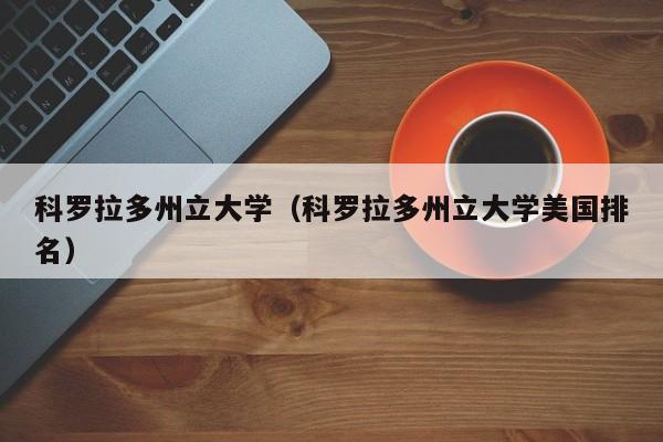 科罗拉多州立大学（科罗拉多州立大学美国排名）