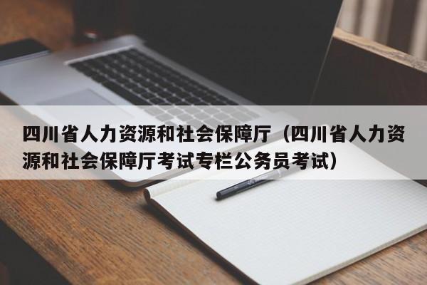 四川省人力资源和社会保障厅（四川省人力资源和社会保障厅考试专栏公务员考试）