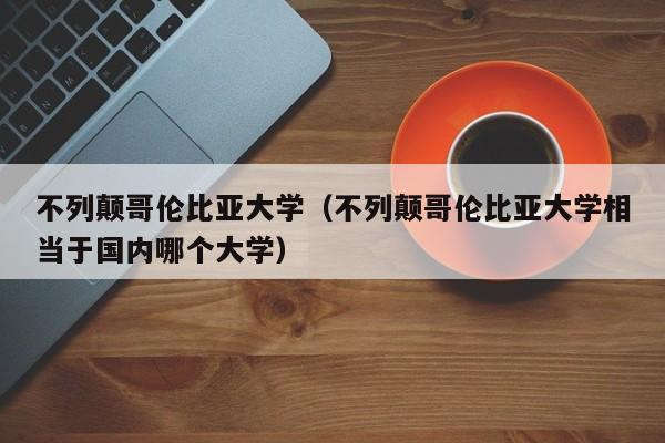 不列颠哥伦比亚大学（不列颠哥伦比亚大学相当于国内哪个大学）