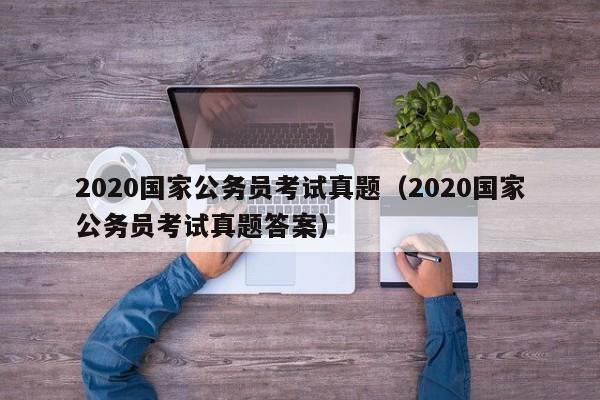 2020国家公务员考试真题（2020国家公务员考试真题答案）