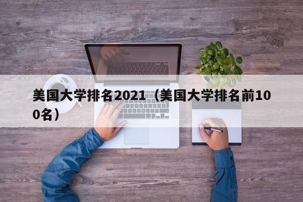 美国大学排名2021（美国大学排名前100名）