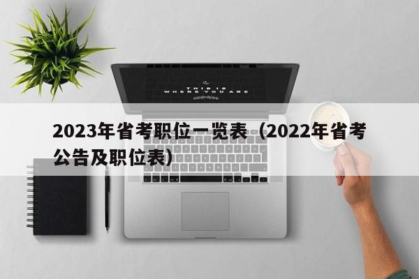 2023年省考职位一览表（2022年省考公告及职位表）