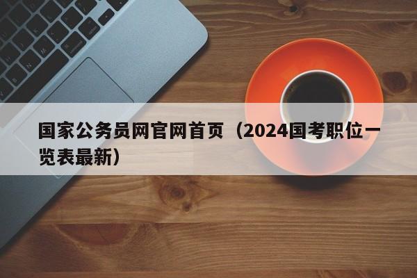 国家公务员网官网首页（2024国考职位一览表最新）