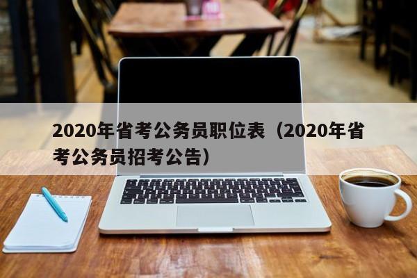 2020年省考公务员职位表（2020年省考公务员招考公告）