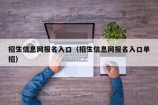 招生信息网报名入口（招生信息网报名入口单招）