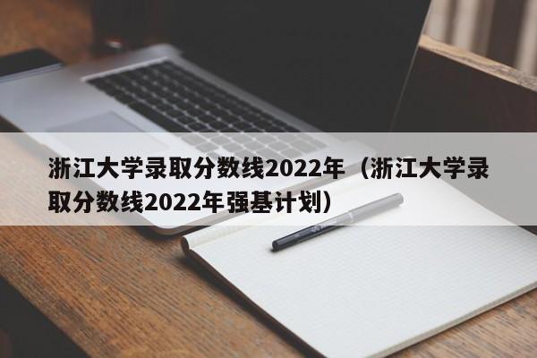 浙江大学录取分数线2022年（浙江大学录取分数线2022年强基计划）