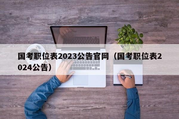 国考职位表2023公告官网（国考职位表2024公告）