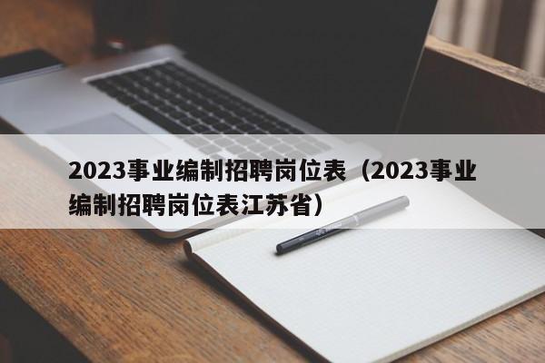 2023事业编制招聘岗位表（2023事业编制招聘岗位表江苏省）