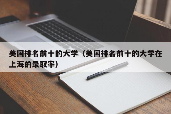 美国排名前十的大学（美国排名前十的大学在上海的录取率）