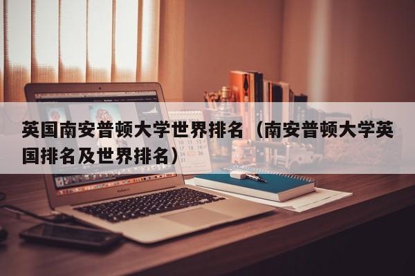 英国南安普顿大学世界排名（南安普顿大学英国排名及世界排名）