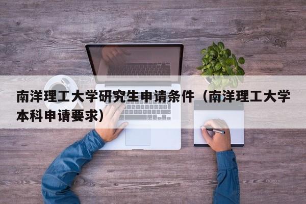 南洋理工大学研究生申请条件（南洋理工大学本科申请要求）