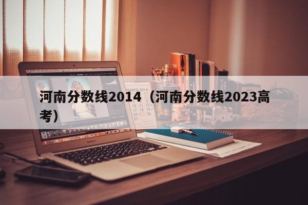 河南分数线2014（河南分数线2023高考）