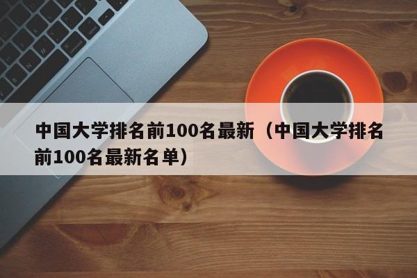 中国大学排名前100名最新（中国大学排名前100名最新名单）