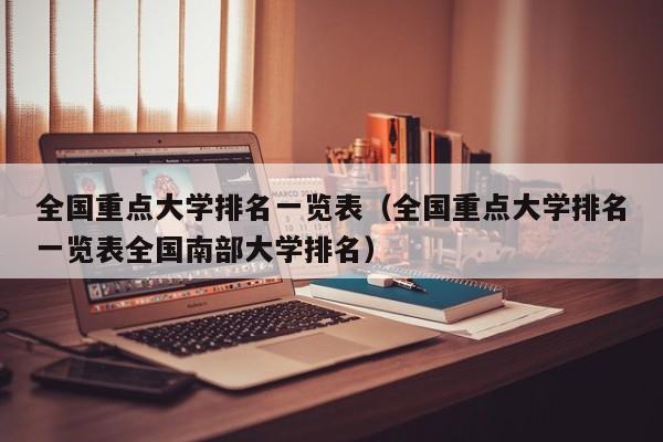 全国重点大学排名一览表（全国重点大学排名一览表全国南部大学排名）