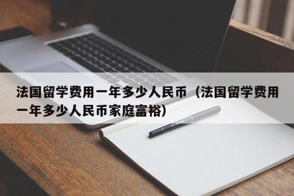 法国留学费用一年多少人民币（法国留学费用一年多少人民币家庭富裕）