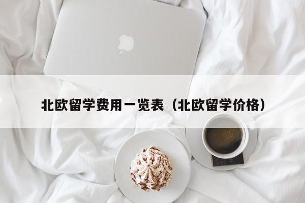 北欧留学费用一览表（北欧留学价格）